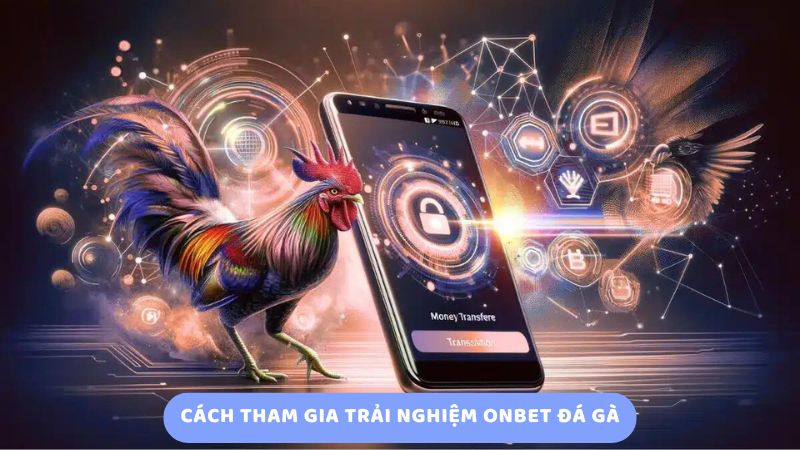 Cách tham gia trải nghiệm onbet đá gà