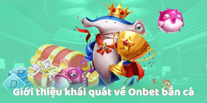 Giới thiệu khái quát về Onbet bắn cá