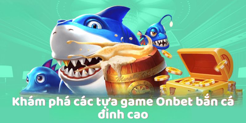 Khám phá các tựa game Onbet bắn cá đỉnh cao